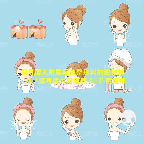 探寻厦大附属医院整形科的独特魅力「探寻厦大附属医 🌹 院整形科的独特魅力之处」